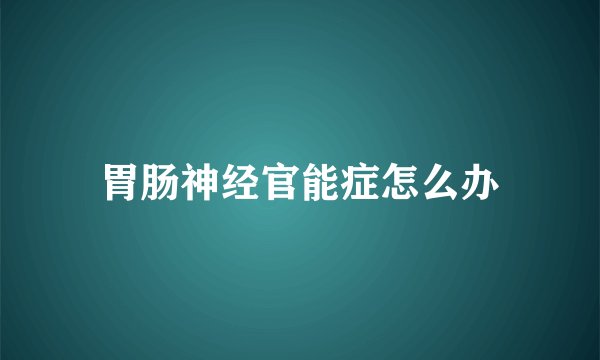胃肠神经官能症怎么办