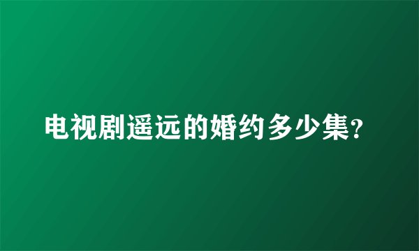 电视剧遥远的婚约多少集？