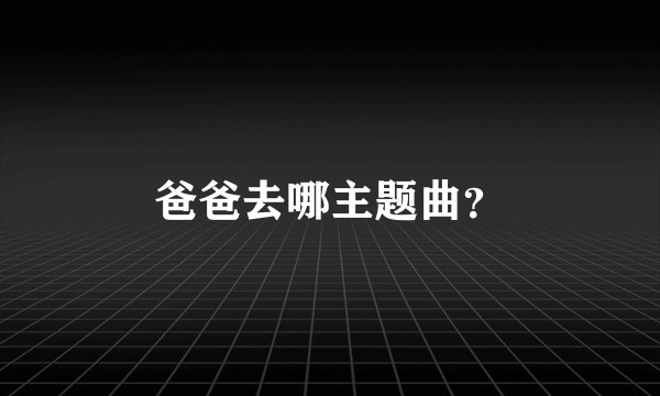 爸爸去哪主题曲？