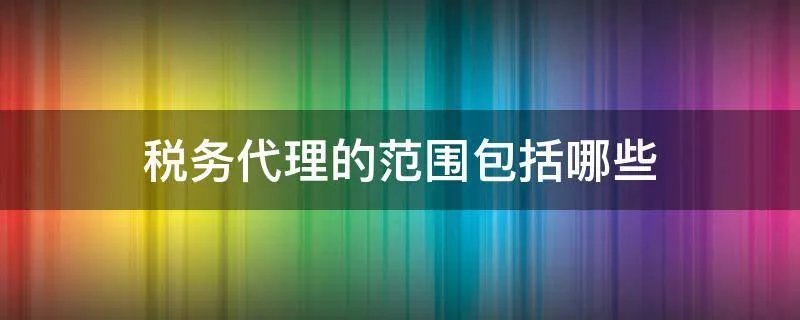 税务代理的范围包括哪些