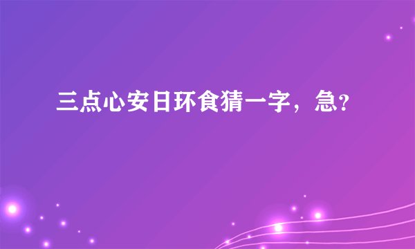 三点心安日环食猜一字，急？