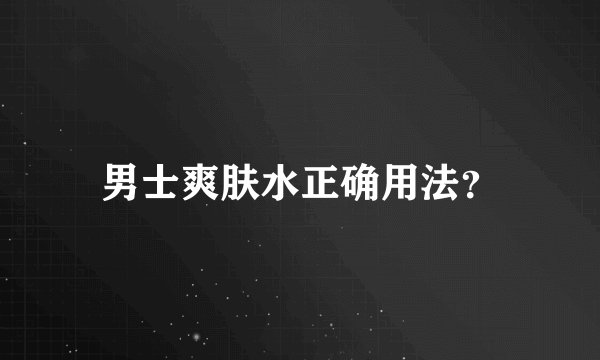 男士爽肤水正确用法？