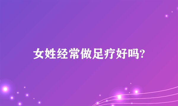女姓经常做足疗好吗?