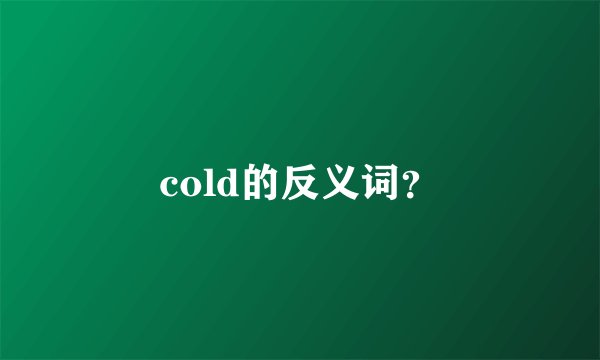cold的反义词？
