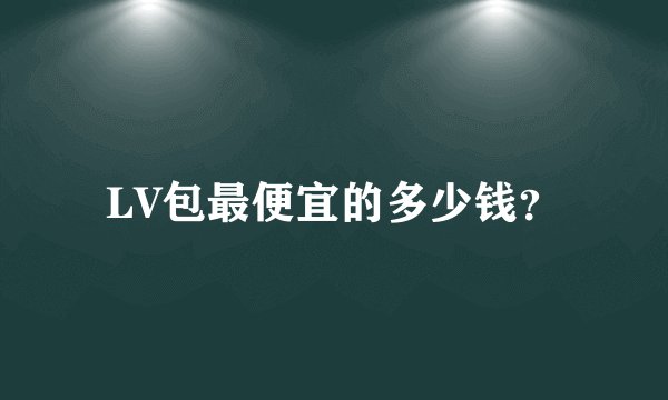 LV包最便宜的多少钱？