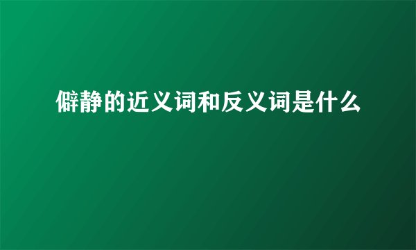 僻静的近义词和反义词是什么