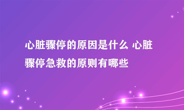 心脏骤停的原因是什么 心脏骤停急救的原则有哪些
