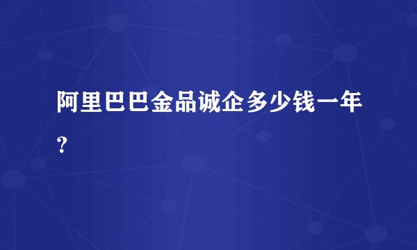 阿里巴巴金品诚企多少钱一年？