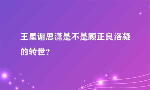 王星谢思潇是不是顾正良洛凝的转世？