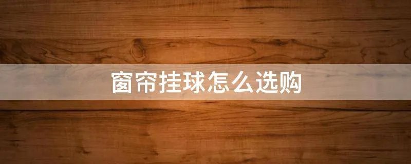 窗帘挂球怎么选购