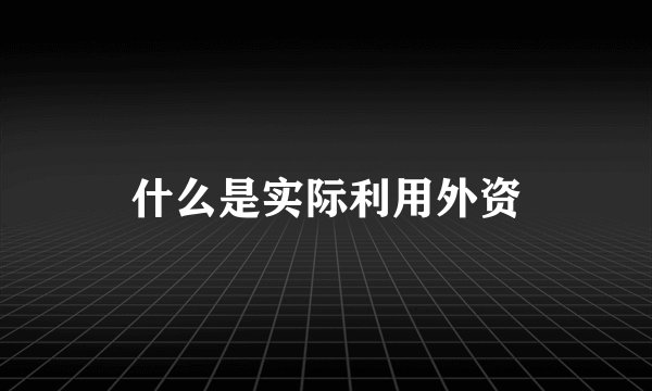 什么是实际利用外资