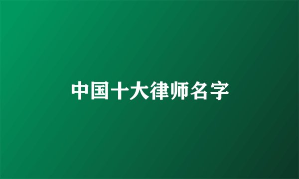 中国十大律师名字