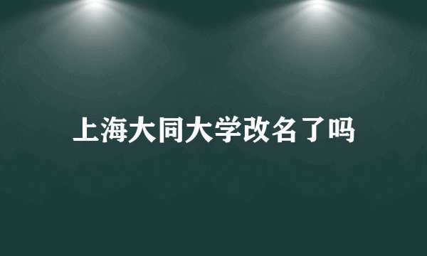 上海大同大学改名了吗