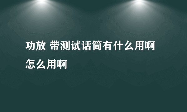 功放 带测试话筒有什么用啊 怎么用啊