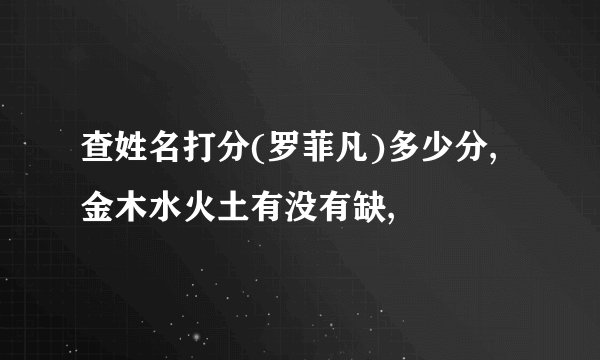 查姓名打分(罗菲凡)多少分,金木水火土有没有缺,