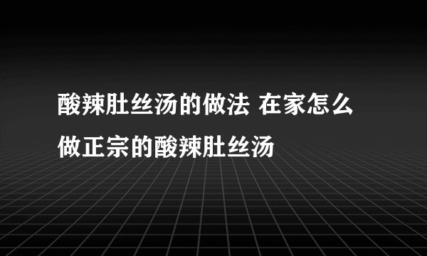 酸辣肚丝汤的做法 在家怎么做正宗的酸辣肚丝汤