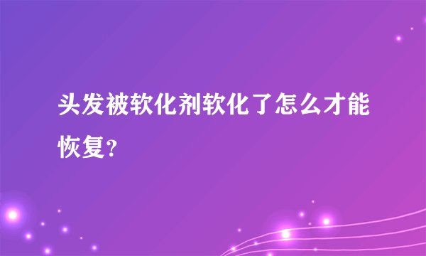 头发被软化剂软化了怎么才能恢复？