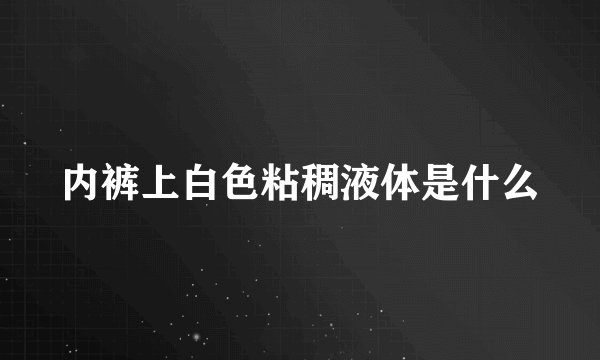 内裤上白色粘稠液体是什么