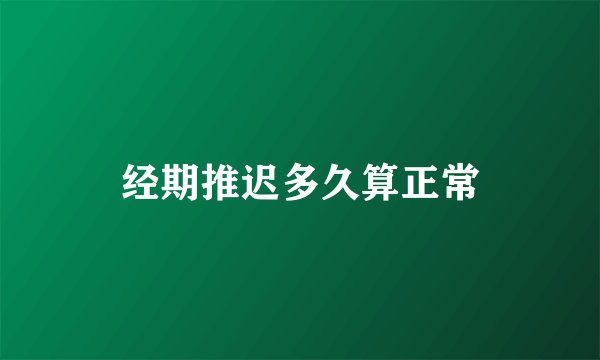 经期推迟多久算正常