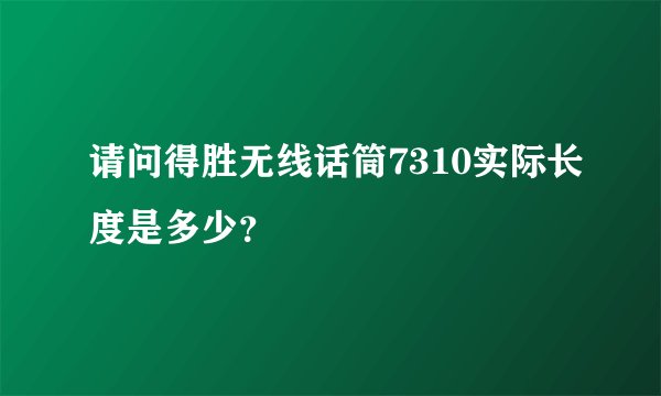 请问得胜无线话筒7310实际长度是多少？