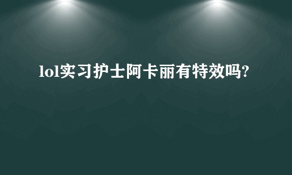 lol实习护士阿卡丽有特效吗?