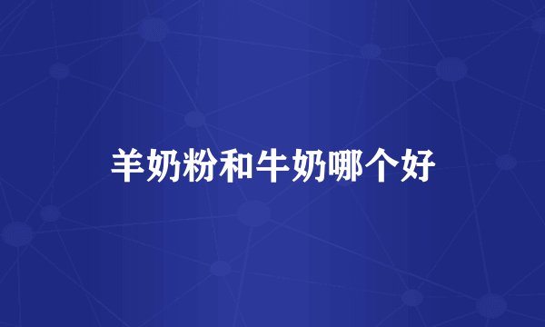 羊奶粉和牛奶哪个好