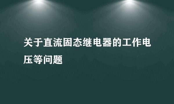 关于直流固态继电器的工作电压等问题