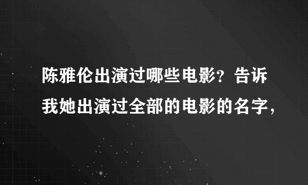 陈雅伦出演过哪些电影?告诉我她出演过全部的电影的名字,
