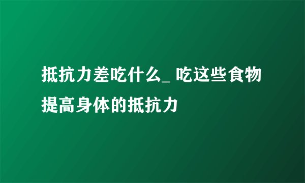 抵抗力差吃什么_ 吃这些食物提高身体的抵抗力