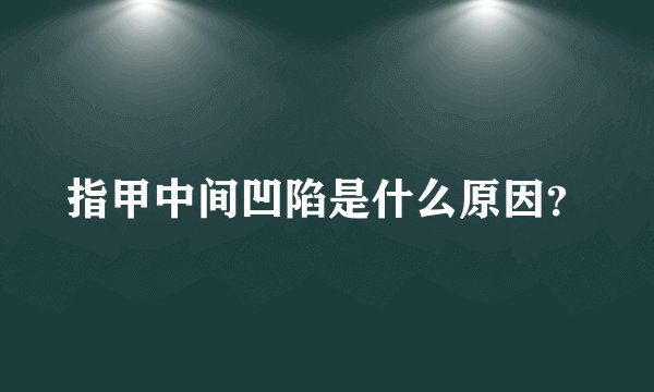 指甲中间凹陷是什么原因？