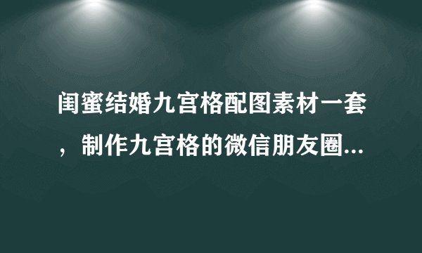 闺蜜结婚九宫格配图素材一套，制作九宫格的微信朋友圈配图尺寸