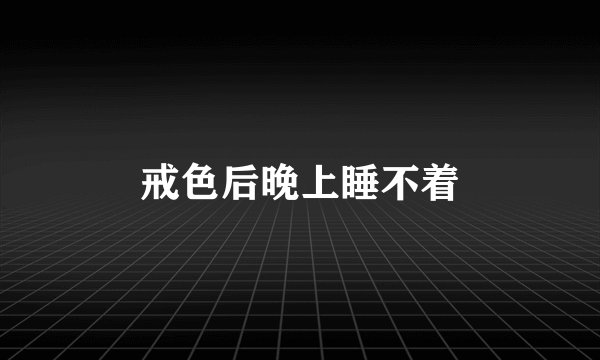 戒色后晚上睡不着