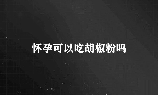 怀孕可以吃胡椒粉吗