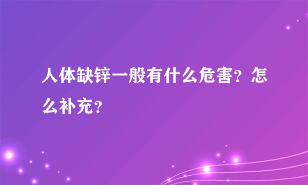 人体缺锌一般有什么危害?怎么补充?