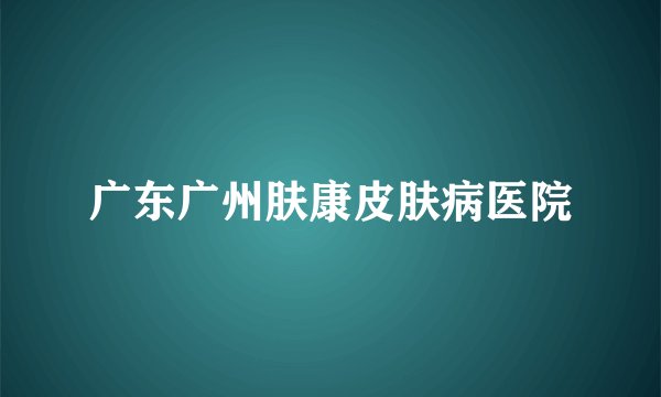 广东广州肤康皮肤病医院