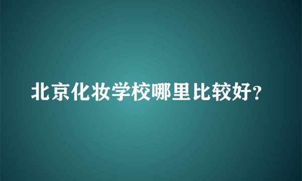 北京化妆学校哪里比较好？