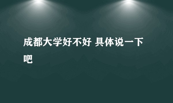 成都大学好不好 具体说一下吧