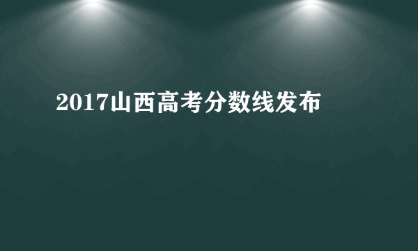 2017山西高考分数线发布
