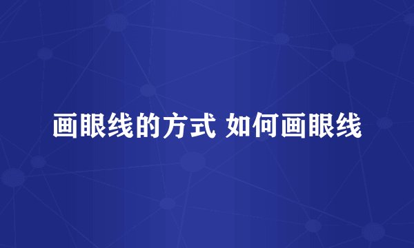 画眼线的方式 如何画眼线