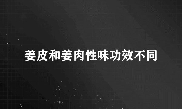 姜皮和姜肉性味功效不同