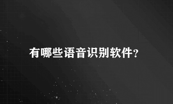有哪些语音识别软件？