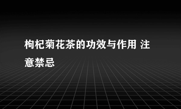枸杞菊花茶的功效与作用 注意禁忌 