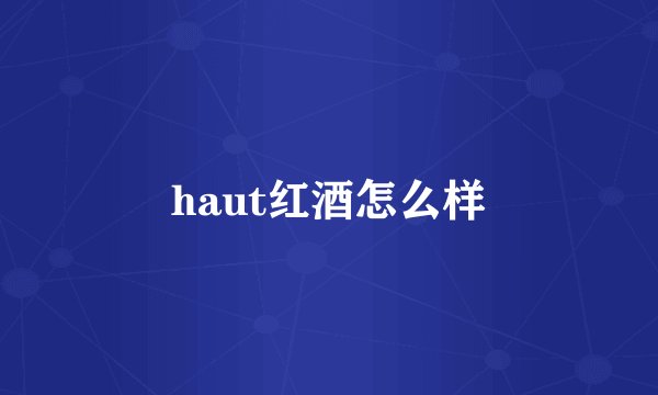 haut红酒怎么样