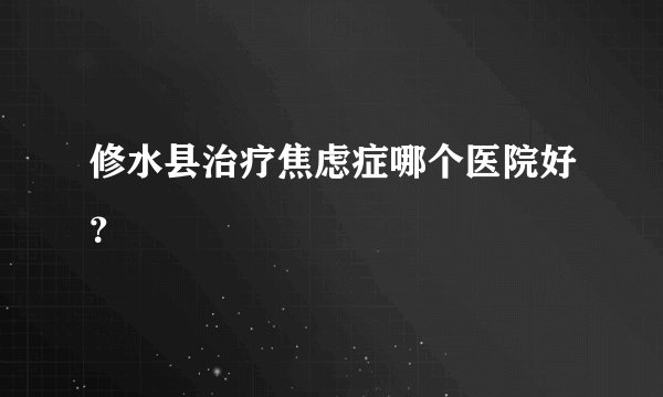 修水县治疗焦虑症哪个医院好？