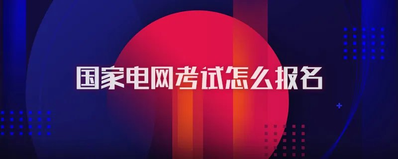 国家电网考试怎么报名