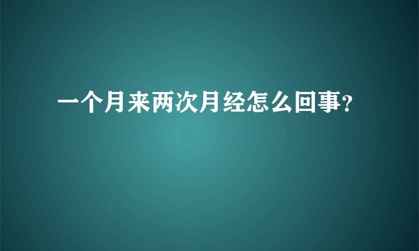 一个月来两次月经怎么回事？