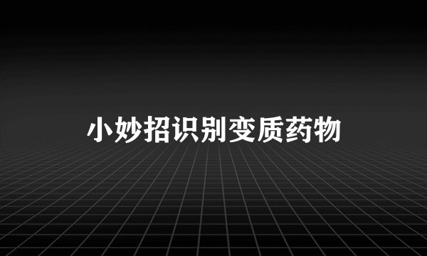 小妙招识别变质药物