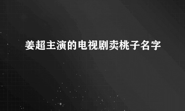 姜超主演的电视剧卖桃子名字