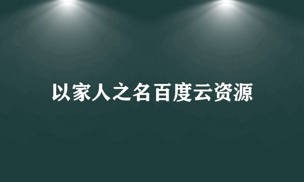 以家人之名百度云资源