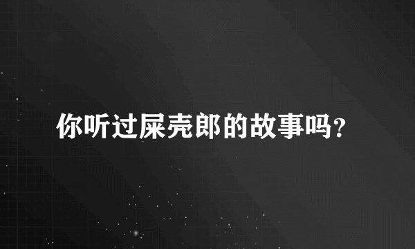 你听过屎壳郎的故事吗？